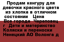Продам кенгуру для девочки красного цвета из хлопка в отличном состоянии › Цена ­ 500 - Все города, Череповец г. Дети и материнство » Коляски и переноски   . Ненецкий АО,Волонга д.